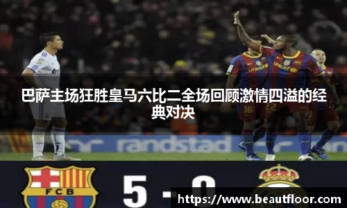 巴萨主场狂胜皇马六比二全场回顾激情四溢的经典对决